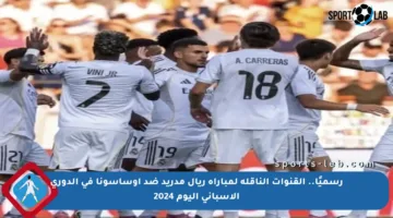 رسميًا.. القنوات الناقلة لمباراة ريال مدريد ضد أوساسونا في الدوري الإسباني اليوم 2024